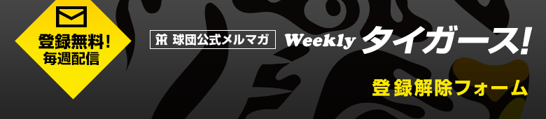 球団公式メルマガ「Weekly タイガース!」登録解除フォーム