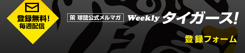 球団公式メルマガ「Weekly タイガース!」登録フォーム